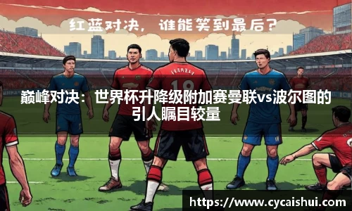 巅峰对决：世界杯升降级附加赛曼联vs波尔图的引人瞩目较量