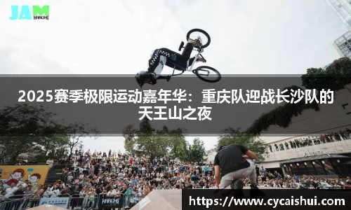 2025赛季极限运动嘉年华：重庆队迎战长沙队的天王山之夜