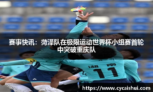 赛事快讯：菏泽队在极限运动世界杯小组赛首轮中突破重庆队
