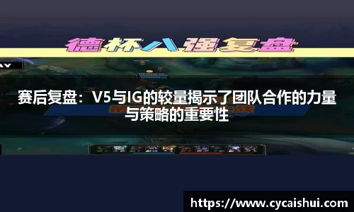 赛后复盘：V5与IG的较量揭示了团队合作的力量与策略的重要性