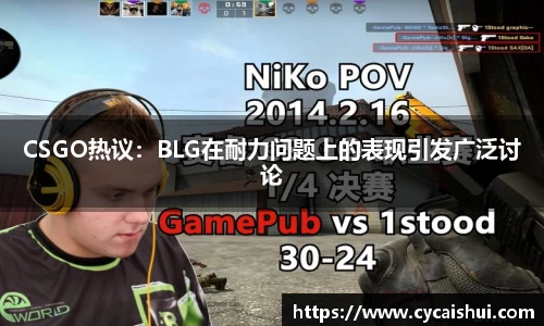 CSGO热议：BLG在耐力问题上的表现引发广泛讨论