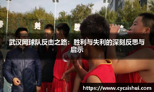 武汉网球队反击之路：胜利与失利的深刻反思与启示