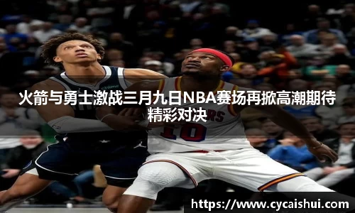 火箭与勇士激战三月九日NBA赛场再掀高潮期待精彩对决