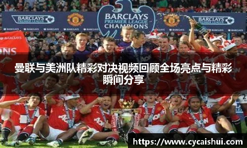 曼联与美洲队精彩对决视频回顾全场亮点与精彩瞬间分享