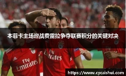 本菲卡主场迎战费雷拉争夺联赛积分的关键对决