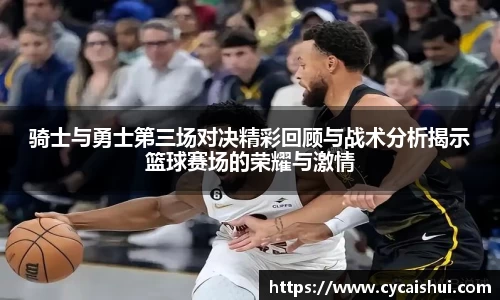 骑士与勇士第三场对决精彩回顾与战术分析揭示篮球赛场的荣耀与激情